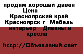 продам хороший диван  › Цена ­ 12 000 - Красноярский край, Красноярск г. Мебель, интерьер » Диваны и кресла   